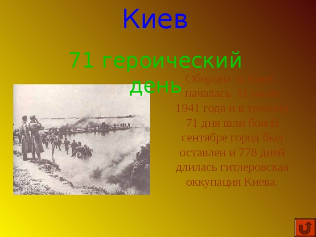 Киев 71 героический день  Оборона за Киев началась 11 июля 1941 года и в течении 71 дня шли бои.В сентябре город был оставлен и 778 дней длилась гитлеровская оккупация Киева. 