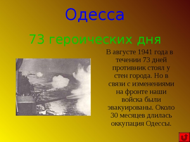 Одесса 73 героических дня  В августе 1941 года в течении 73 дней противник стоял у стен города. Но в связи с изменениями на фронте наши войска были эвакуированы. Около 30 месяцев длилась оккупация Одессы. 