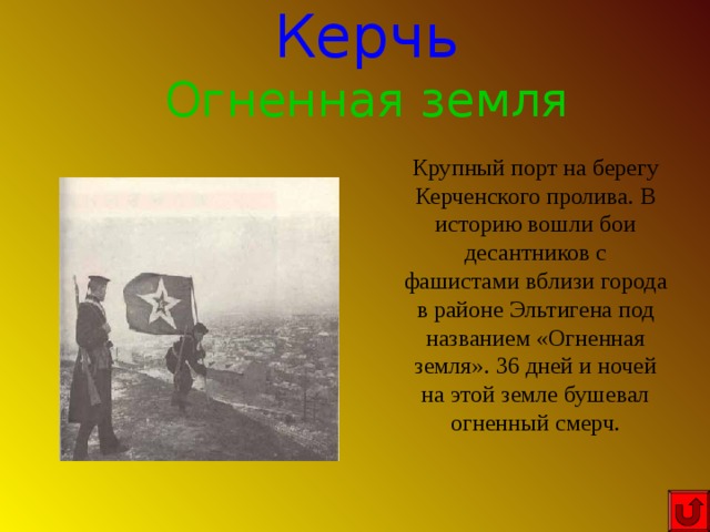 Керчь Огненная земля Крупный порт на берегу Керченского пролива. В историю вошли бои десантников с фашистами вблизи города в районе Эльтигена под названием «Огненная земля». 36 дней и ночей на этой земле бушевал огненный смерч. 