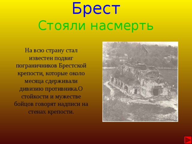 Брест Стояли насмерть На всю страну стал известен подвиг пограничников Брестской крепости, которые около месяца сдерживали дивизию противника.О стойкости и мужестве бойцов говорят надписи на стенах крепости. 