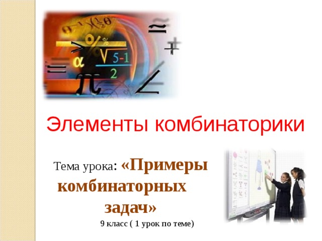 Элементы комбинаторики Тема урока : «Примеры комбинаторных задач» Тема урока: «Примеры комбинаторных вариантов» 9 класс ( 1 урок по теме)  