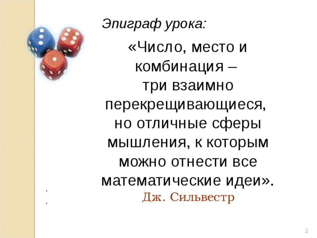 Эпиграф урока:   «Число, место и комбинация – три взаимно перекрещивающиеся, но отличные сферы мышления, к которым можно отнести все математические идеи». Дж. Сильвестр . .  