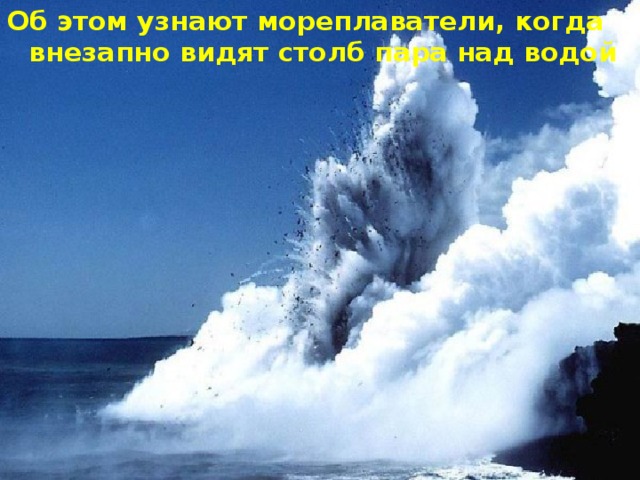 Об этом узнают мореплаватели, когда внезапно видят столб пара над водой 