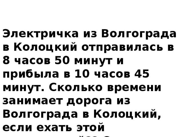 8 ч 45 мин. Электричка из Волгограда в Колоцкий отправилась 8:50. 8 Часов 50 мин.
