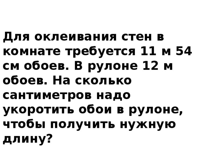 Для оклеивания стен в комнате требуется 11м 54 см обоев в рулоне 12 м обоев