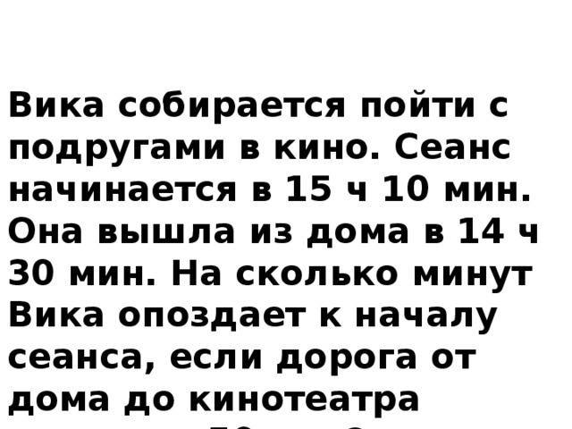 10 ч 40 мин. Сеанс начинается в 16 ч 30 мин она вышла из дома в 15 ч 50мин.