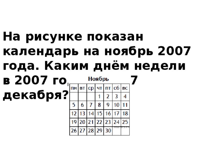 На рисунке показан календарь на ноябрь 2007 года. Каким днём недели в 2007 году было 7 декабря? 
