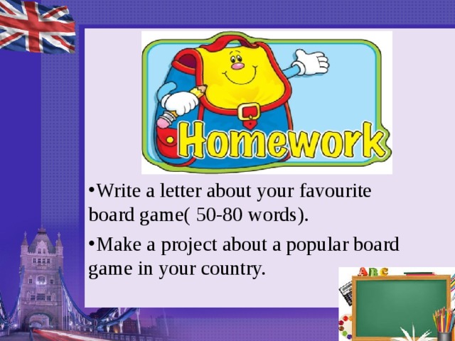 Write a letter about your favourite board game( 50-80 words). Make a project about a popular board game in your country.   