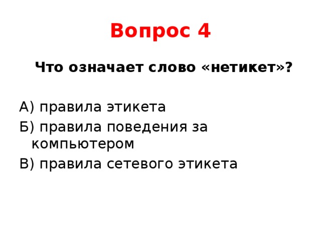 Вопрос 4  Что означает слово «нетикет»? А) правила этикета Б) правила поведения за компьютером В) правила сетевого этикета