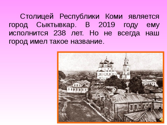 Столицей Республики Коми является город Сыктывкар. В 2019 году ему исполнится 238 лет. Но не всегда наш город имел такое название. 