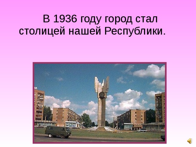 В 1936 году город стал столицей нашей Республики.  