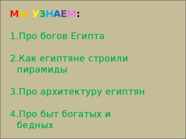 М Ы  У З Н А Е М : Про богов Египта Как египтяне строили пирамиды Про архитектуру египтян Про быт богатых и бедных 