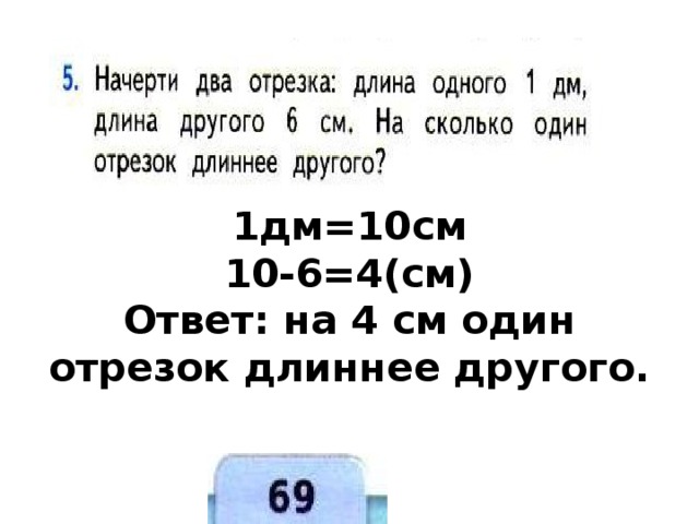 1дм=10см  10-6=4(см)  Ответ: на 4 см один отрезок длиннее другого. 