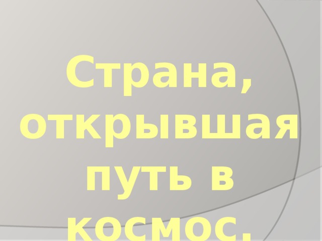 Страна, открывшая путь в космос. 