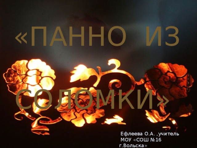 «ПАННО ИЗ  СОЛОМКИ»  Ефлеева О.А. ,учитель  МОУ «СОШ №16 г.Вольска» а 