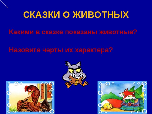 СКАЗКИ О ЖИВОТНЫХ Какими в сказке показаны животные? Назовите черты их характера? 