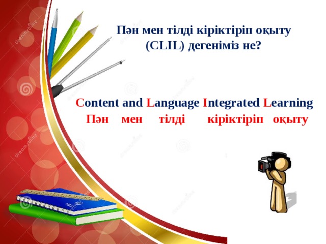 Пән мен тілді кіріктіріп оқыту  (CLIL) дегеніміз не?   C ontent and L anguage I ntegrated L earning  Пән мен тілді кіріктіріп оқыту 