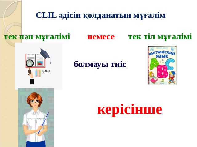 CLIL әдісін қолданатын мұғалім тек пән мұғалімі тек тіл мұғалімі немесе болмауы тиіс керісінше 