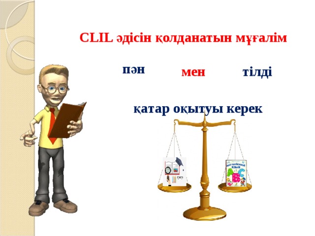 CLIL әдісін қолданатын мұғалім пән тілді мен қатар оқытуы керек 