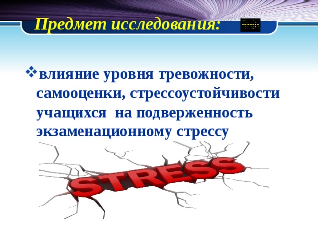  Предмет исследования:   влияние уровня тревожности, самооценки, стрессоустойчивости учащихся на подверженность экзаменационному стрессу 