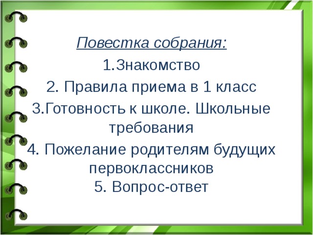    Повестка собрания: 1.Знакомство 2. Правила приема в 1 класс 3.Готовность к школе. Школьные требования 4. Пожелание родителям будущих первоклассников  5. Вопрос-ответ   