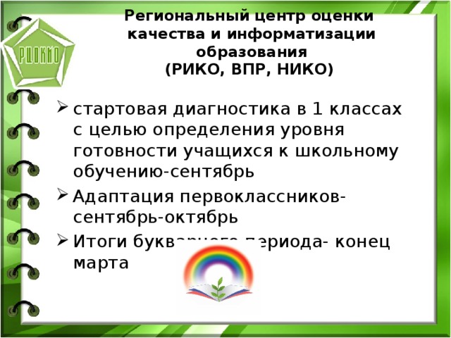 Региональный центр оценки  качества и информатизации образования  (РИКО, ВПР, НИКО)  стартовая диагностика в 1 классах с целью определения уровня готовности учащихся к школьному обучению-сентябрь Адаптация первоклассников-сентябрь-октябрь Итоги букварного периода- конец марта 