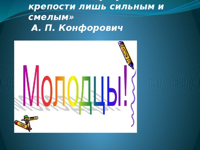 «Математика уступает свои крепости лишь сильным и смелым»  А. П. Конфорович 