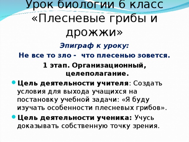 Урок биологии 6 класс «Плесневые грибы и дрожжи» Эпиграф к уроку: Не все то зло - что плесенью зовется. 1 этап. Организационный, целеполагание.