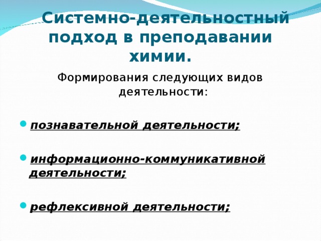    Системно-деятельностный подход в преподавании химии. Формирования следующих видов деятельности: познавательной деятельности;  информационно-коммуникативной деятельности;