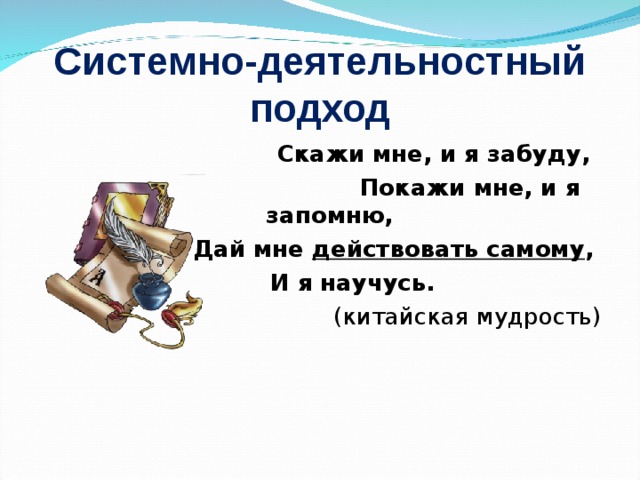 Системно-деятельностный подход  Скажи мне, и я забуду,  Покажи мне, и я запомню,  Дай мне действовать самому ,  И я научусь. (китайская мудрость)