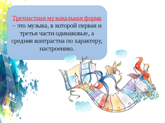 Трехчастная музыкальная форма – это музыка, в которой первая и третья части одинаковые, а средняя контрастна по характеру, настроению. 