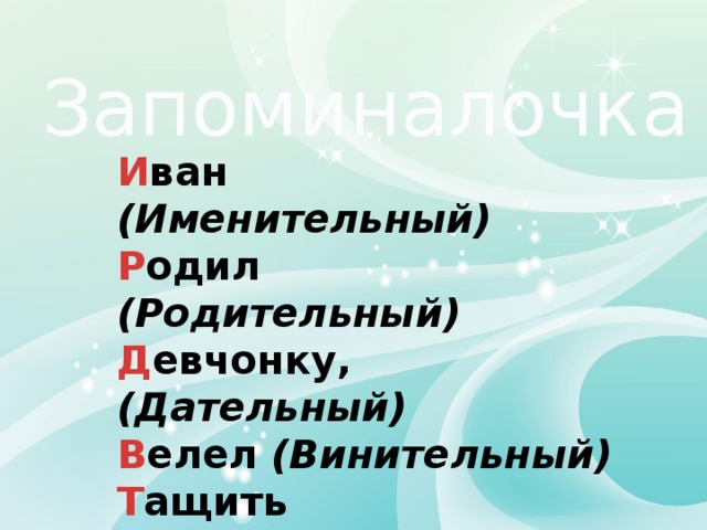 Запоминалочка И ван (Именительный) Р одил (Родительный) Д евчонку, (Дательный) В елел (Винительный) Т ащить (Творительный) П еленку (Предложный) 