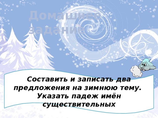 Домашнее задание Составить и записать два предложения на зимнюю тему. Указать падеж имён существительных 