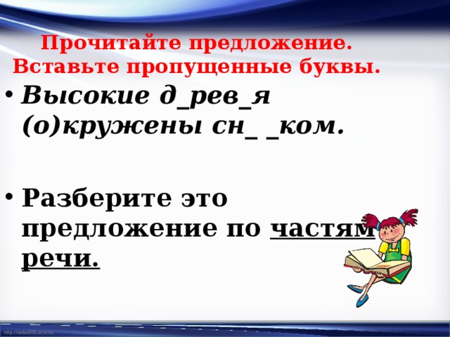 Прочитайте предложение.  Вставьте пропущенные буквы.   Высокие д_рев_я (о)кружены сн_ _ком.  Разберите это предложение по частям речи. 