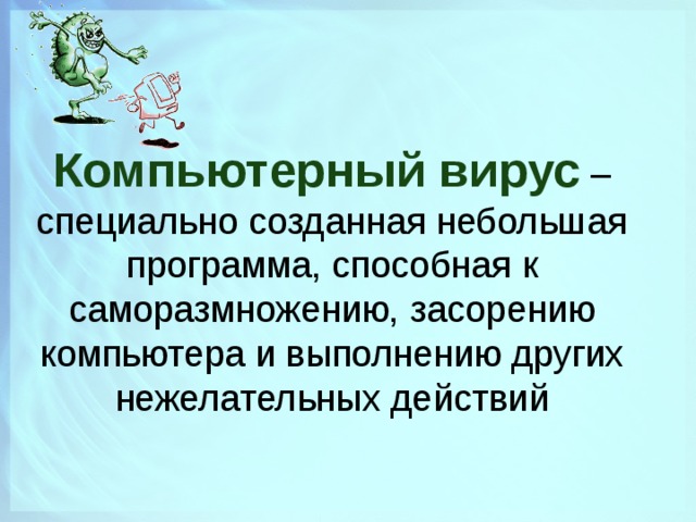 Компьютерный вирус  – специально созданная небольшая программа, способная к саморазмножению, засорению компьютера и выполнению других нежелательных действий  