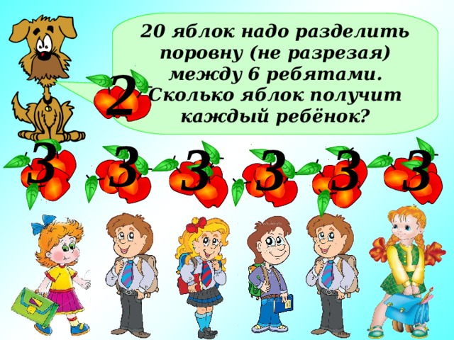 20 яблок надо разделить поровну (не разрезая) между 6 ребятами. Сколько яблок получит каждый ребёнок? 2 3 3 3 3 3 3 Каждый получит по 3 яблока, а ещё два яблока останется  