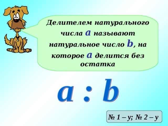 Делителем натурального числа а называют натуральное число b , на которое а делится без остатка № 1 – у; № 2 – у 