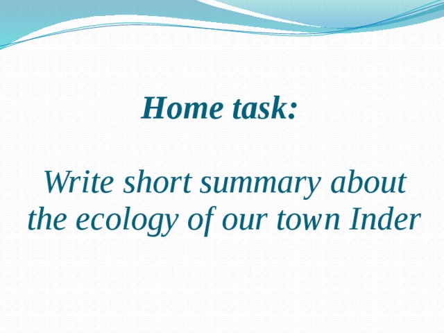 Home task:   Write short summary about the ecology of our town Inder 