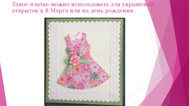 Такое платье можно использовать для украшения открыток к 8 Марта или на день рождения. 