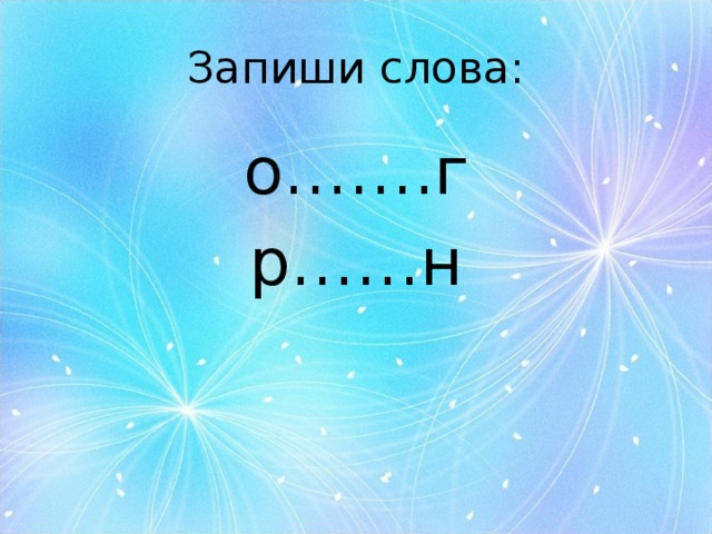 Запиши слова: о…….г р……н 