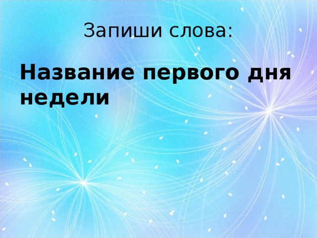 Запиши слова: Название первого дня недели  