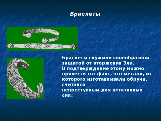 Браслеты Браслеты служили своеобразной защитой от вторжения Зла. В подтверждение этому можно привести тот факт, что металл, из которого изготавливали обручи, считался непреступным для негативных сил.  