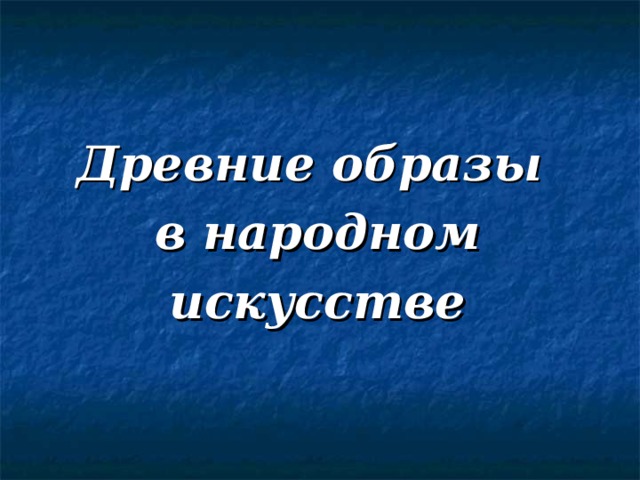 Древние образы  в народном искусстве 