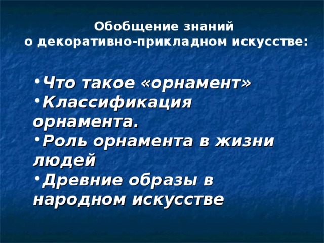 Обобщение знаний о декоративно-прикладном искусстве: Что такое «орнамент» Классификация орнамента. Роль орнамента в жизни людей Древние образы в народном искусстве 