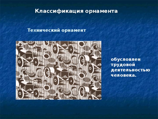 Классификация орнамента Технический орнамент обусловлен трудовой деятельностью человека.  