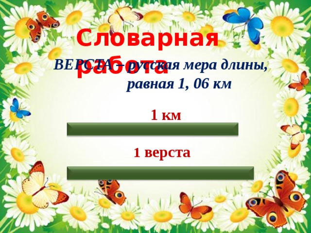 Словарная работа ВЕРСТА – русская мера длины,  равная 1, 06 км  1 км 1 верста 