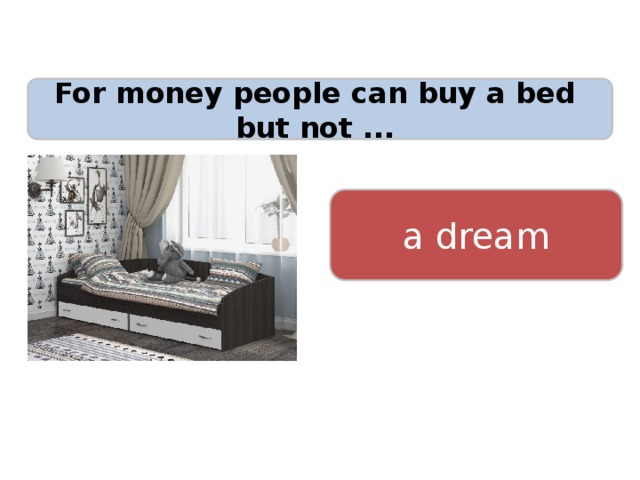 For money people can buy a bed but not ... a dream 