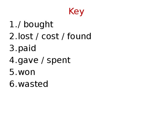 Key / bought lost / cost / found paid gave / spent won wasted 