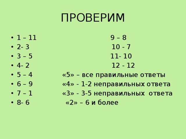 ПРОВЕРИМ 1 – 11 9 – 8 2- 3 10 - 7 3 – 5 11- 10 4- 2 12 - 12 5 – 4 «5» – все правильные ответы 6 – 9 «4» - 1-2 неправильных ответа 7 – 1 «3» - 3-5 неправильных ответа 8- 6 «2» – 6 и более 