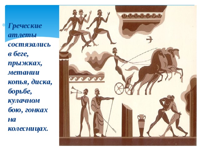 Греческие атлеты состязались в беге, прыжках, метании копья, диска, борьбе, кулачном бою, гонках на колесницах. 